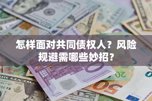 济南怎样面对共同债权人？风险规避需哪些妙招？